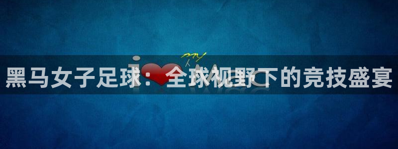 黑马女子足球：全球视野下的竞技盛宴