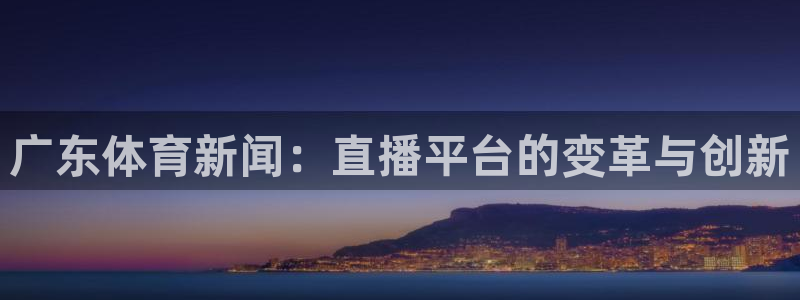 广东体育新闻：直播平台的变革与创新