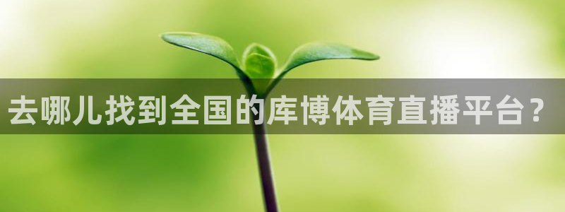 去哪儿找到全国的库博体育直播平台？