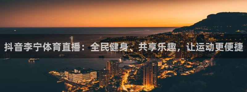 抖音李宁体育直播：全民健身、共享乐趣，让运动更便捷