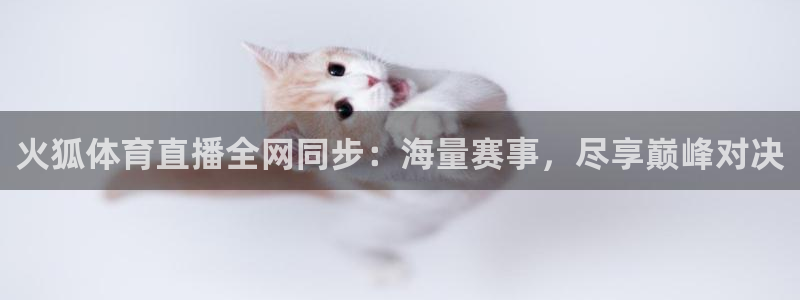 火狐体育直播全网同步：海量赛事，尽享巅峰对决