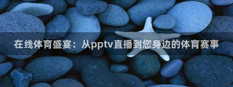 在线体育盛宴：从pptv直播到您身边的体育赛事