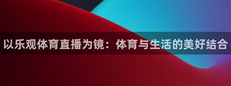 以乐观体育直播为镜：体育与生活的美好结合
