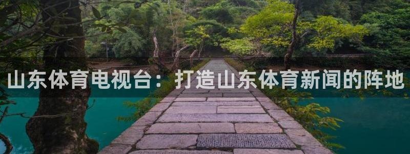 山东体育电视台：打造山东体育新闻的阵地