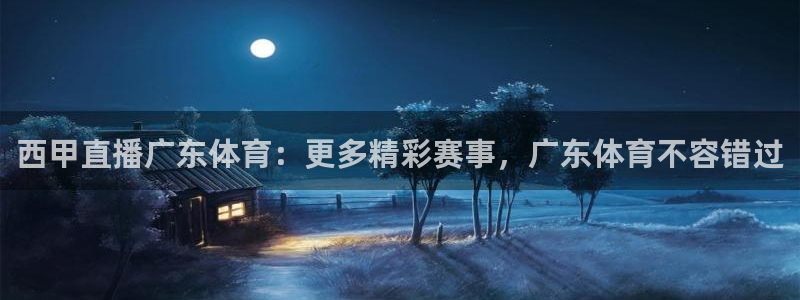 西甲直播广东体育：更多精彩赛事，广东体育不容错过