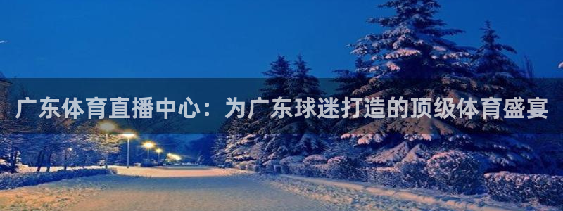 广东体育直播中心：为广东球迷打造的顶级体育盛宴